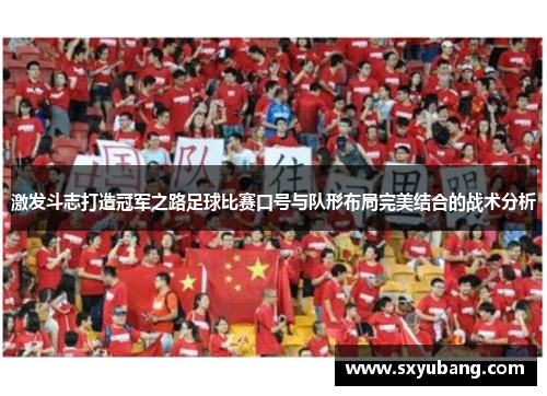 激发斗志打造冠军之路足球比赛口号与队形布局完美结合的战术分析